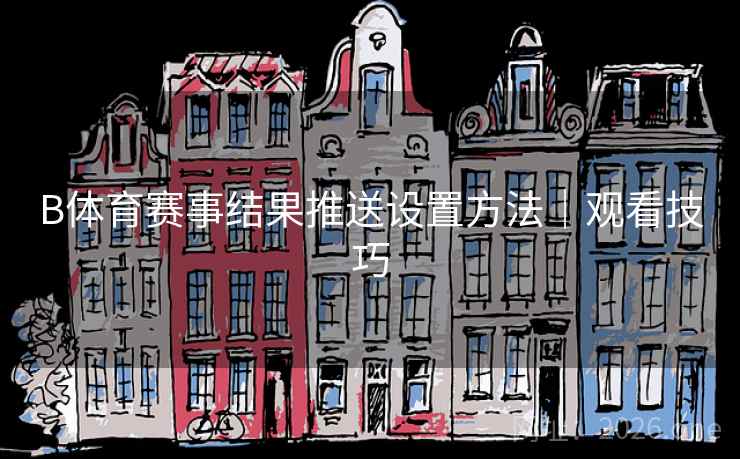 B体育赛事结果推送设置方法｜观看技巧
