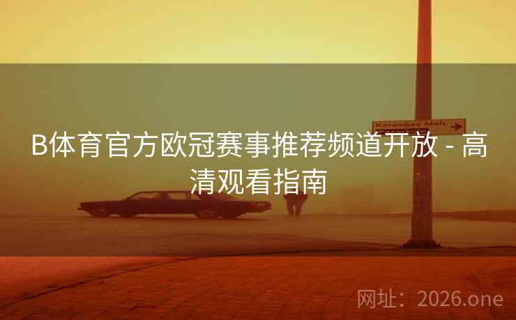B体育官方欧冠赛事推荐频道开放 - 高清观看指南