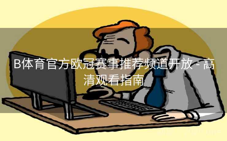 B体育官方欧冠赛事推荐频道开放 - 高清观看指南