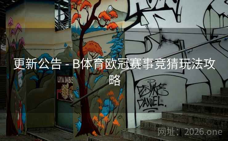 更新公告 - B体育欧冠赛事竞猜玩法攻略