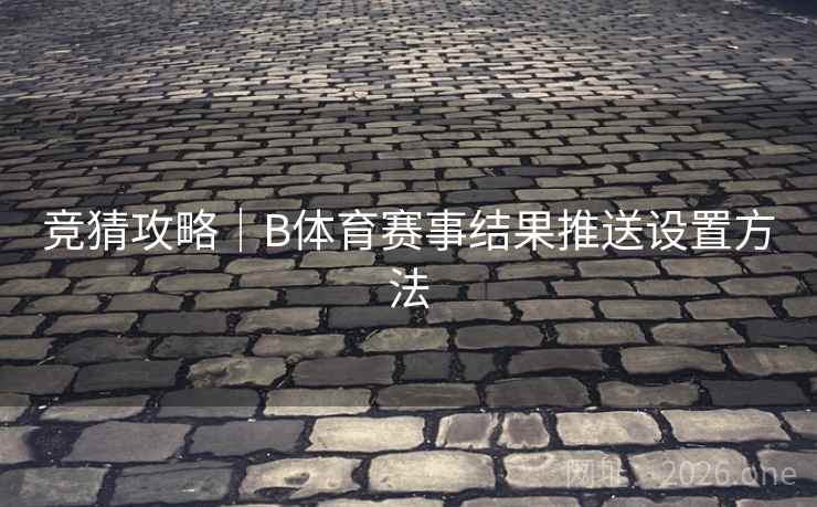 竞猜攻略｜B体育赛事结果推送设置方法