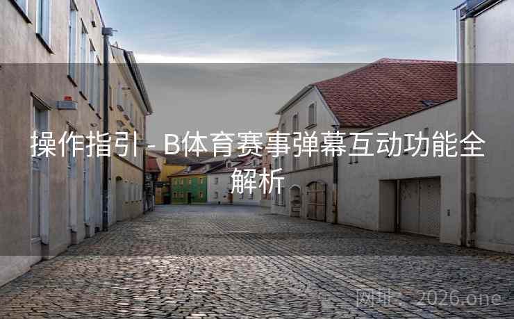 操作指引 - B体育赛事弹幕互动功能全解析
