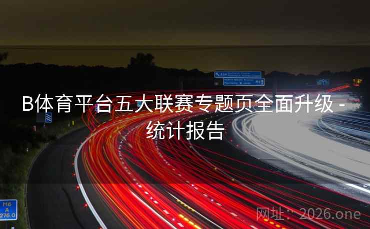 B体育平台五大联赛专题页全面升级 - 统计报告