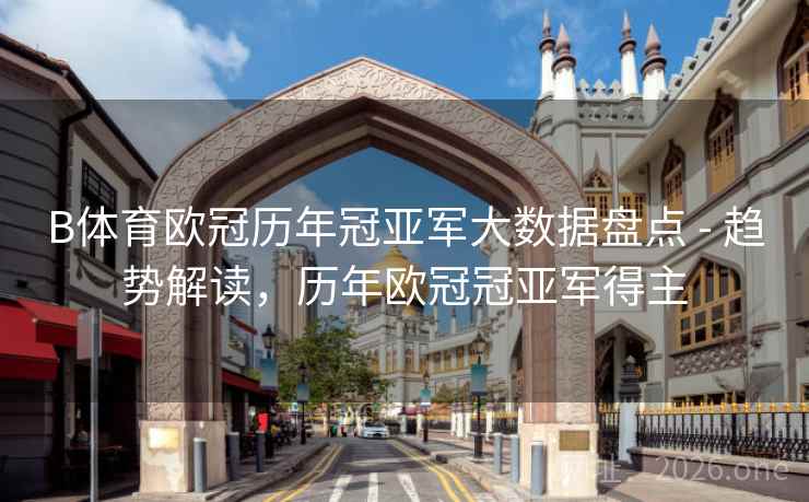 B体育欧冠历年冠亚军大数据盘点 - 趋势解读，历年欧冠冠亚军得主