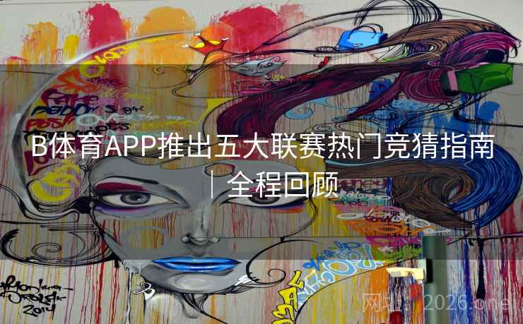 B体育APP推出五大联赛热门竞猜指南｜全程回顾