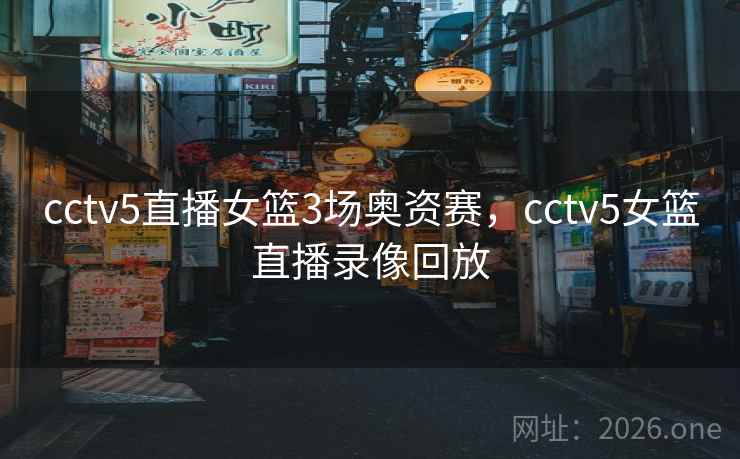 cctv5直播女篮3场奥资赛，cctv5女篮直播录像回放