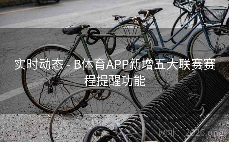 实时动态 - B体育APP新增五大联赛赛程提醒功能