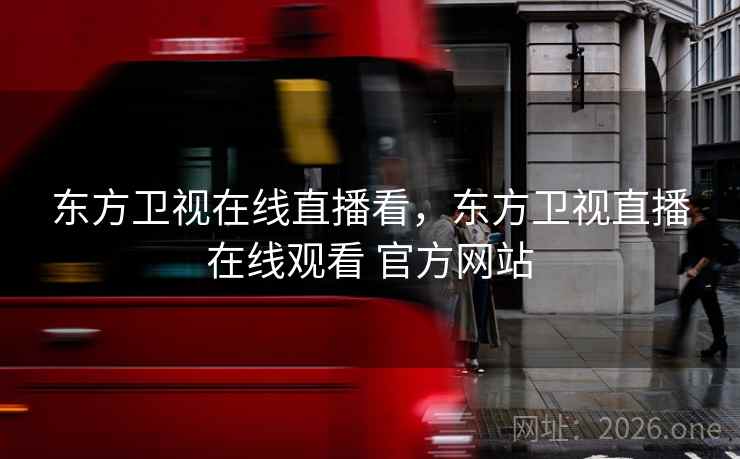 东方卫视在线直播看，东方卫视直播在线观看 官方网站