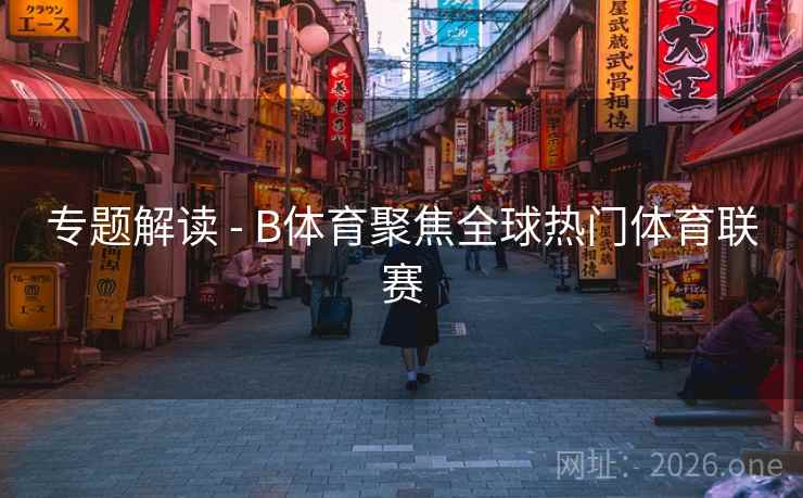 专题解读 - B体育聚焦全球热门体育联赛