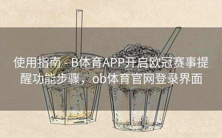 使用指南 - B体育APP开启欧冠赛事提醒功能步骤，ob体育官网登录界面