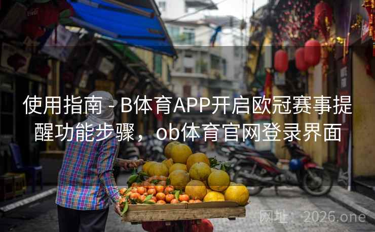 使用指南 - B体育APP开启欧冠赛事提醒功能步骤，ob体育官网登录界面