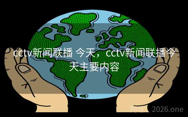 cctv新闻联播 今天，cctv新闻联播今天主要内容
