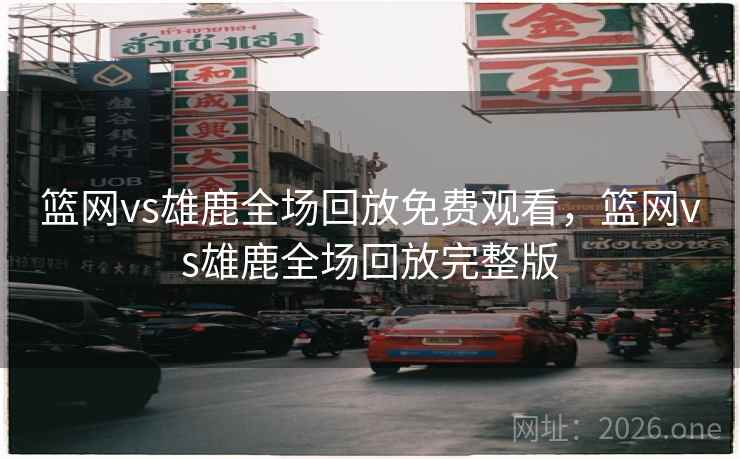 篮网vs雄鹿全场回放免费观看，篮网vs雄鹿全场回放完整版