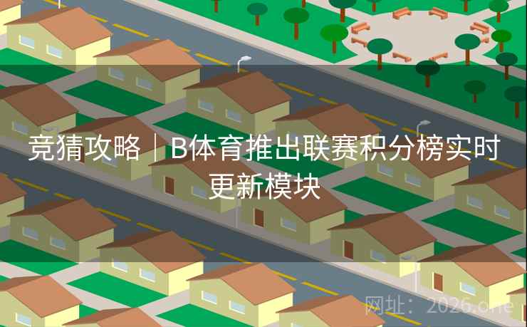 竞猜攻略｜B体育推出联赛积分榜实时更新模块