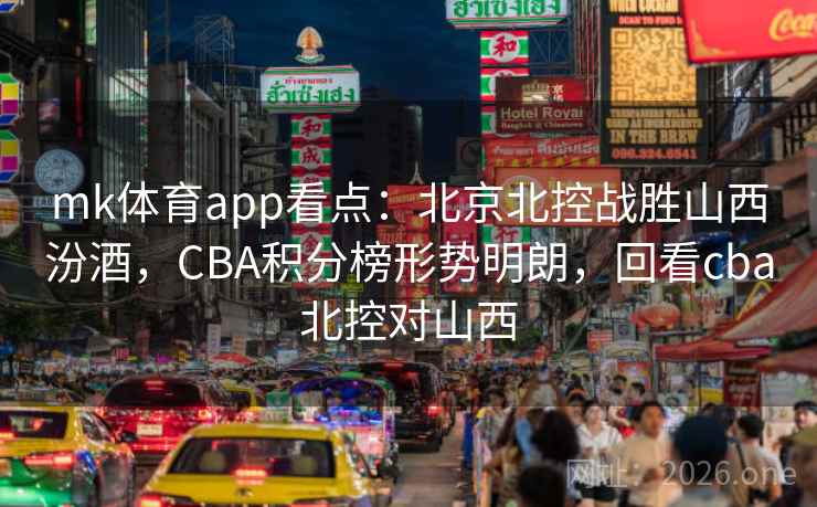 mk体育app看点：北京北控战胜山西汾酒，CBA积分榜形势明朗，回看cba北控对山西