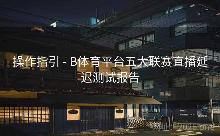 操作指引 - B体育平台五大联赛直播延迟测试报告