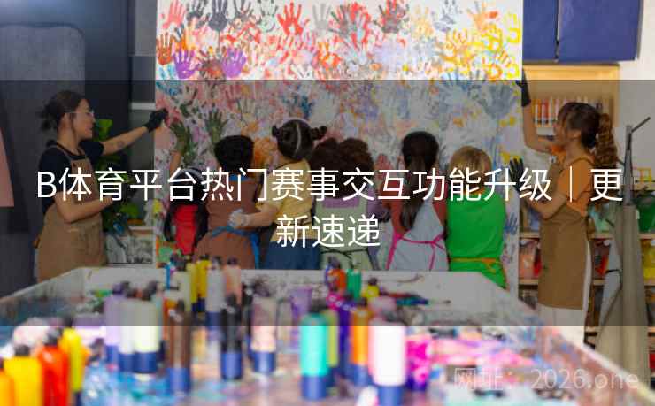 B体育平台热门赛事交互功能升级｜更新速递