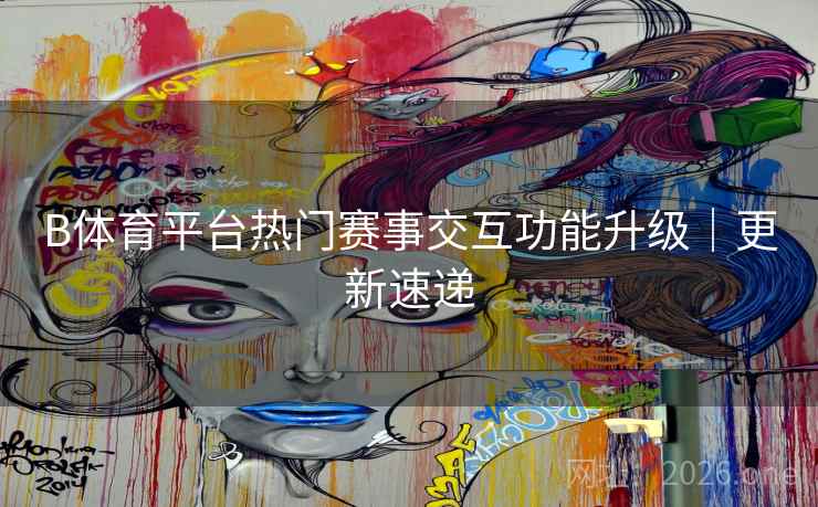 B体育平台热门赛事交互功能升级｜更新速递