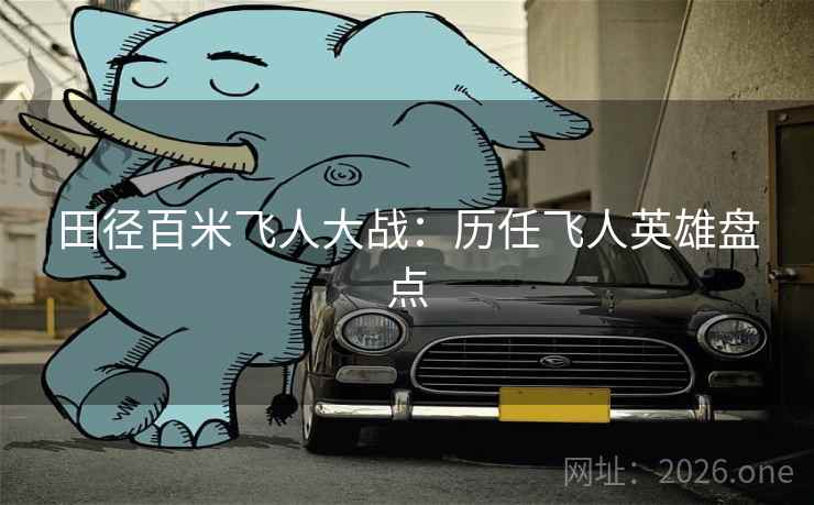 田径百米飞人大战：历任飞人英雄盘点