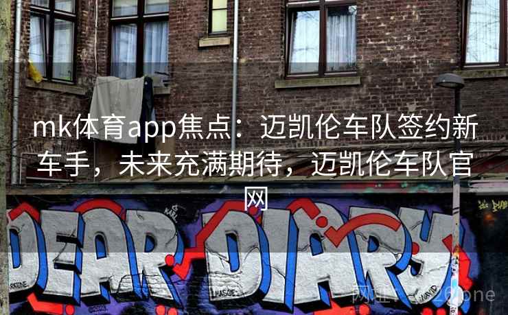 mk体育app焦点：迈凯伦车队签约新车手，未来充满期待，迈凯伦车队官网