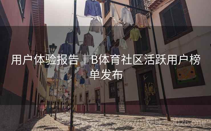 用户体验报告｜B体育社区活跃用户榜单发布
