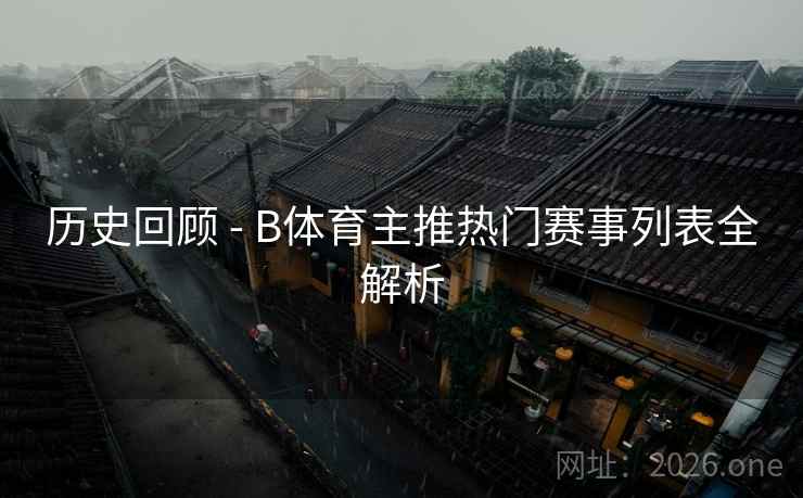 历史回顾 - B体育主推热门赛事列表全解析