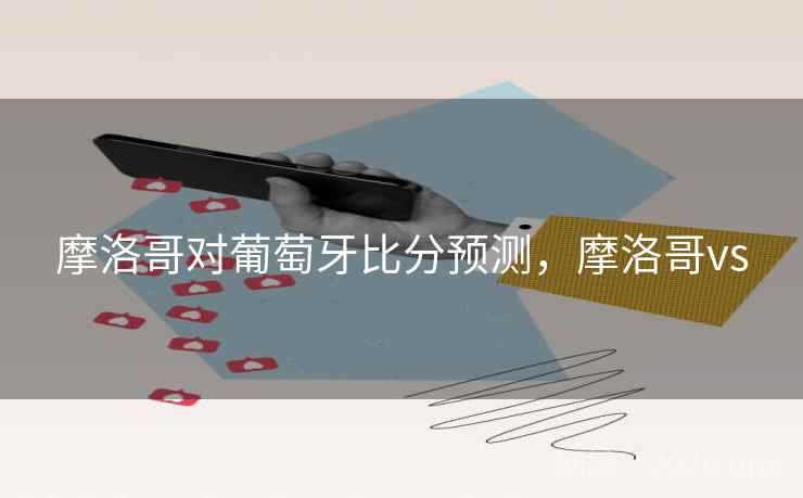 摩洛哥对葡萄牙比分预测，摩洛哥vs