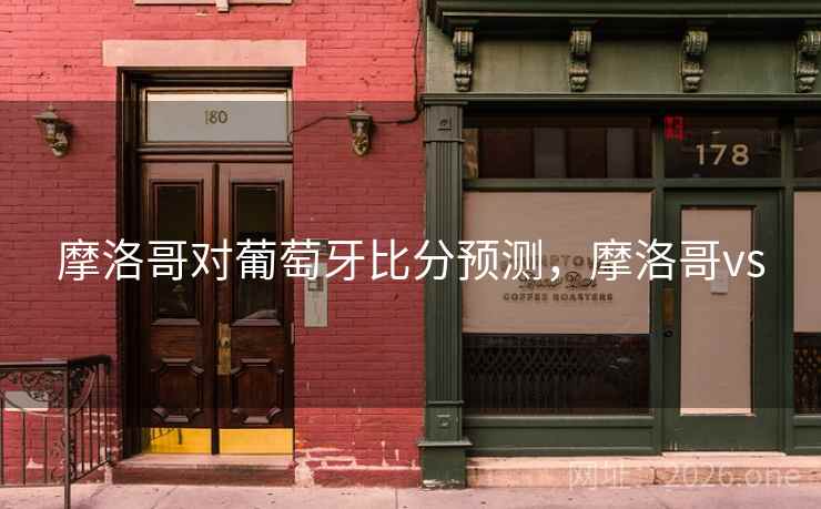 摩洛哥对葡萄牙比分预测，摩洛哥vs