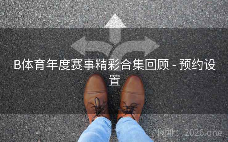 B体育年度赛事精彩合集回顾 - 预约设置