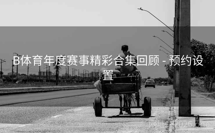 B体育年度赛事精彩合集回顾 - 预约设置