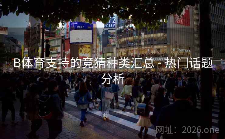 B体育支持的竞猜种类汇总 - 热门话题分析