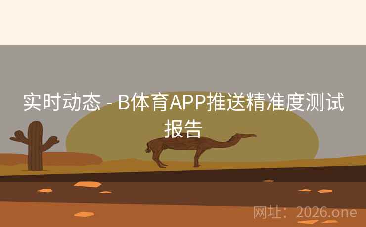 实时动态 - B体育APP推送精准度测试报告