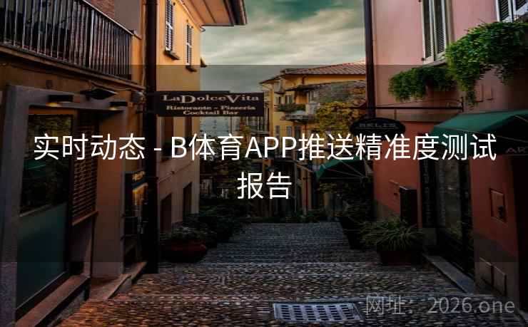 实时动态 - B体育APP推送精准度测试报告