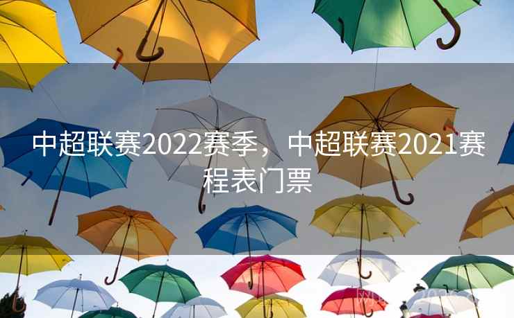 中超联赛2022赛季，中超联赛2021赛程表门票