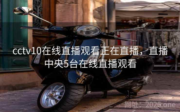 cctv10在线直播观看正在直播，直播中央5台在线直播观看