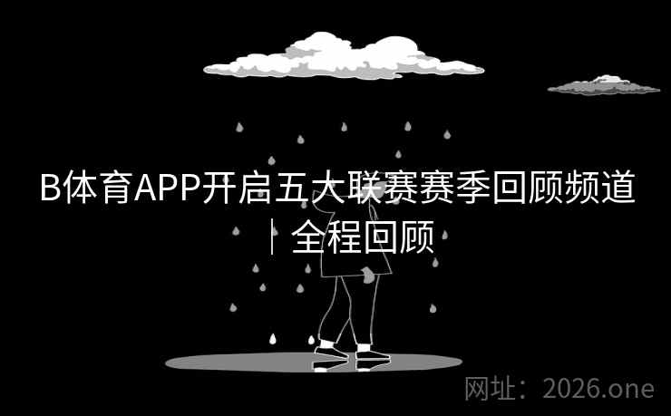 B体育APP开启五大联赛赛季回顾频道｜全程回顾