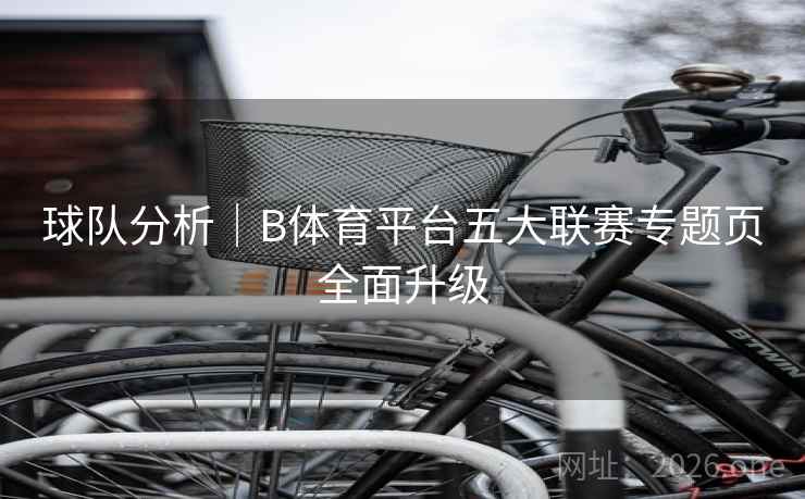 球队分析｜B体育平台五大联赛专题页全面升级