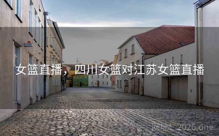 女篮直播，四川女篮对江苏女篮直播