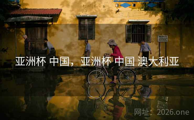 亚洲杯 中国，亚洲杯 中国 澳大利亚