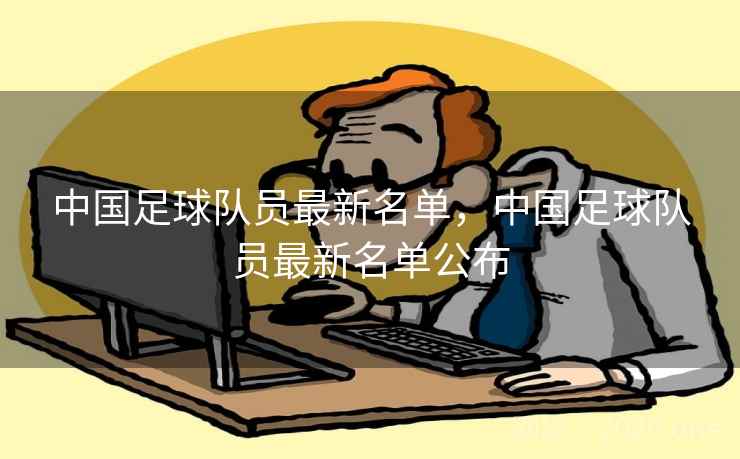 中国足球队员最新名单，中国足球队员最新名单公布