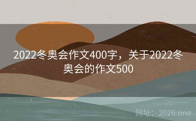2022冬奥会作文400字，关于2022冬奥会的作文500