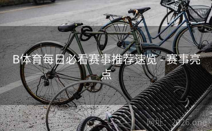 B体育每日必看赛事推荐速览 - 赛事亮点