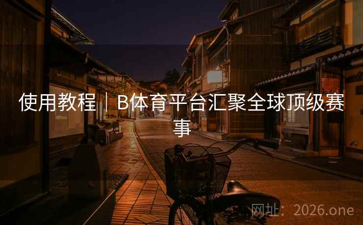 使用教程｜B体育平台汇聚全球顶级赛事