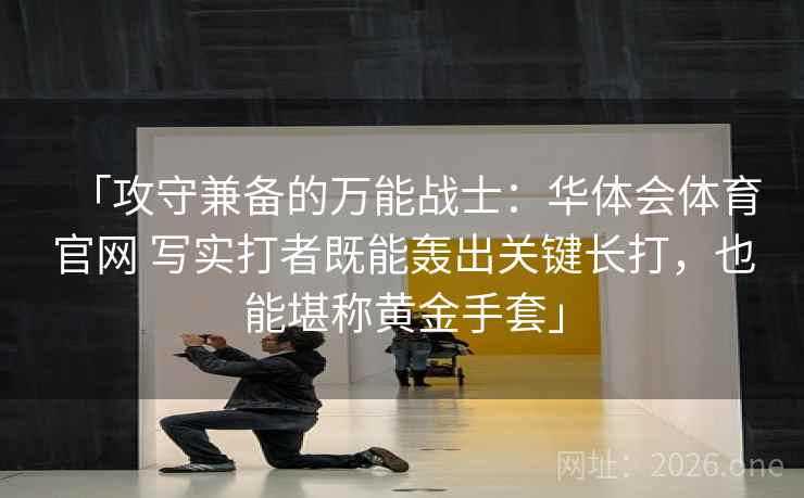 「攻守兼备的万能战士：华体会体育官网 写实打者既能轰出关键长打，也能堪称黄金手套」