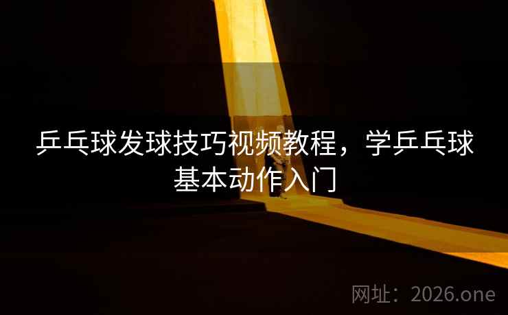 乒乓球发球技巧视频教程，学乒乓球基本动作入门