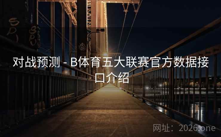 对战预测 - B体育五大联赛官方数据接口介绍