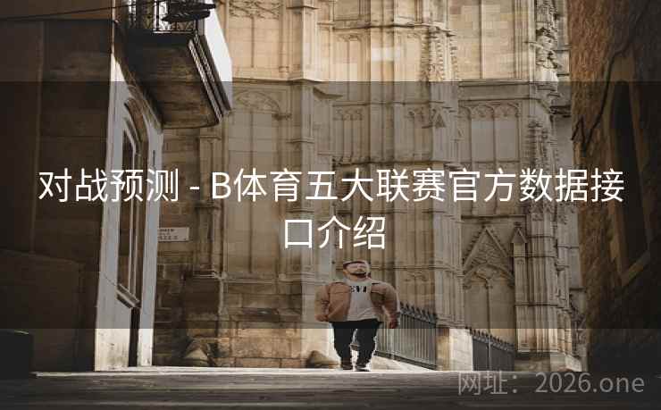 对战预测 - B体育五大联赛官方数据接口介绍