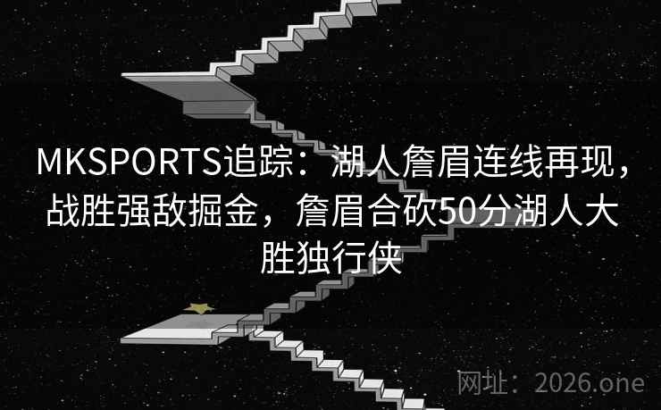MKSPORTS追踪：湖人詹眉连线再现，战胜强敌掘金，詹眉合砍50分湖人大胜独行侠