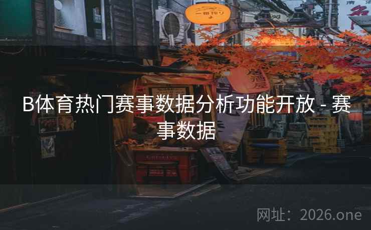 B体育热门赛事数据分析功能开放 - 赛事数据
