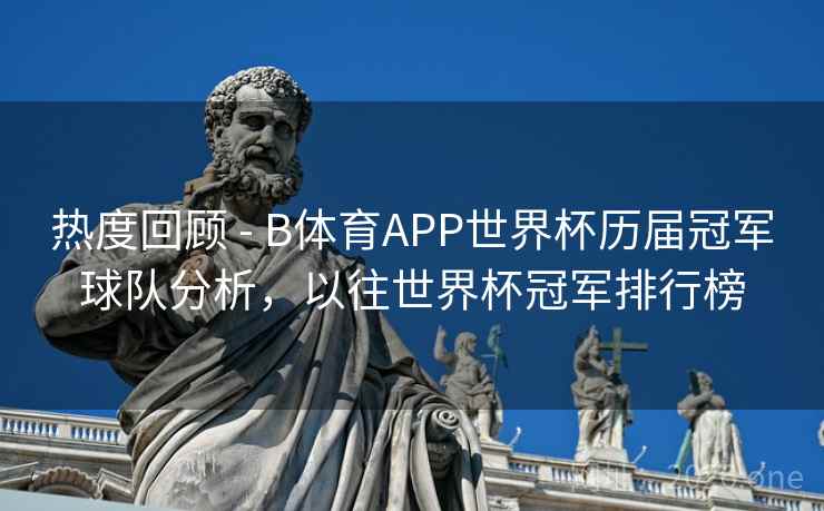 热度回顾 - B体育APP世界杯历届冠军球队分析，以往世界杯冠军排行榜